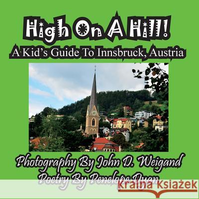 High on a Hill! a Kid's Guide to Innsbruck, Austria Penelope Dyan John D. Weigand 9781935630760 Bellissima Publishing