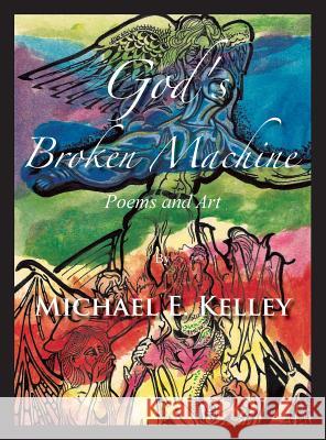 God's Broken Machine: Poems and Art Michael E. Kelley 9781935656425 Little Red Cell