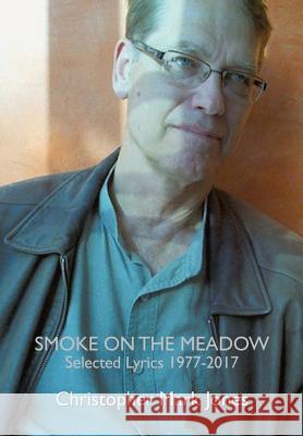 Smoke on the Meadow: Selected Lyrics 1977-2017 Christopher Mark Jones 9781935656500 Little Red Tree Publishing