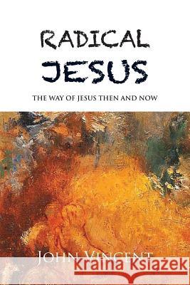 Radical Jesus: The Way of Jesus Then and Now John Vincent 9781935656906 Red Church Publishing