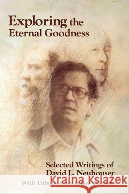 Exploring the Eternal Goodness: Selected Writings of David L. Neuhouser David L. Neuhouser Joe Ricke Lisa Riche 9781935668138 Winged Lion Press, LLC