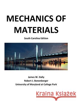 Mechanics of Materials: South Carolina Edition James W. Dally Robert J. Bonenberger 9781935673378 College House Enterprises, LLC