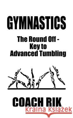 Gymnastics: The Round Off - Key to Advanced Tumbling Coach Rik 9781935683148 Richardson Publishing, Inc.