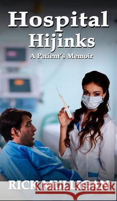 Hospital Hijinks: A Patient's Memoir Rick Mulligan, Rik Feeney 9781935683216