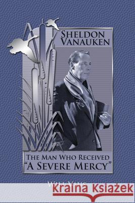Sheldon Vanauken: The Man Who Received A Severe Mercy Vaus, Will 9781935688037 Winged Lion Press, LLC