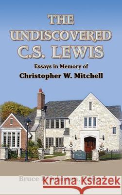 The Undiscovered C. S. Lewis: Essays in Memory of Christopher W. Mitchell Bruce R Johnson, Michael Ward, Walter B Hooper 9781935688136