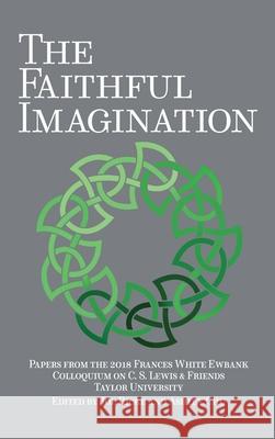 The Faithful Imagination: Papers from the 2018 Frances White Ewbank Colloquium on C.S. Lewis & Friends Joe Ricke, Ashley Chu 9781935688303 Winged Lion Press, LLC