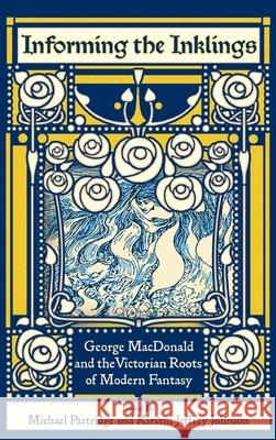 Informing the Inklings: George MacDonald and the Victorian Roots of Modern Fantasy Stephen Prickett, Michael Partridge, Kirstin Jeffrey Johnson 9781935688426 Winged Lion Press, LLC