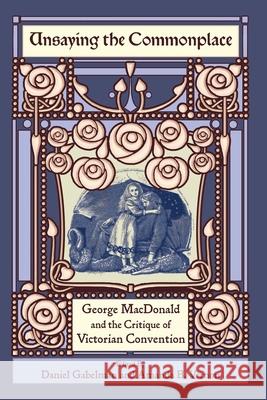 Unsaying the Commonplace: George MacDonald and the Critique of Victorian Convention Daniel Gabelman Amanda B. Vernon 9781935688440