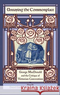 Unsaying the Commonplace: George MacDonald and the Critique of Victorian Convention Daniel Gabelman Amanda B. Vernon 9781935688532