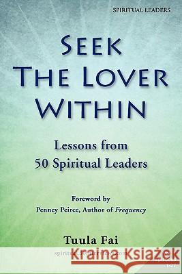 Seek the Lover Within: Lessons from 50 Spiritual Leaders (Volume 1) Tuula Fai Penney Peirce 9781935689058 50 Interviews Inc.