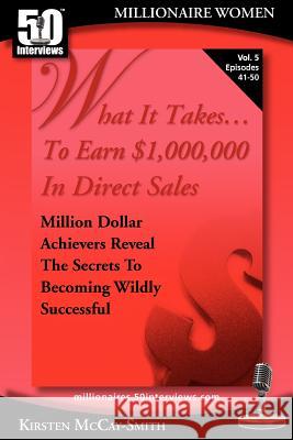 What It Takes... To Earn $1,000,000 In Direct Sales: Million Dollar Achievers Reveal the Secrets to Becoming Wildly Successful (Vol. 5) McCay-Smith, Kirsten 9781935689096 50 Interviews Inc.