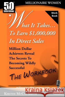 What It Takes... To Earn $1,000,000 In Direct Sales: Million Dollar Achievers Reveal the Secrets to Becoming Wildly Successful (Workbook) McCay-Smith, Kirsten 9781935689461 50 Interviews Inc.
