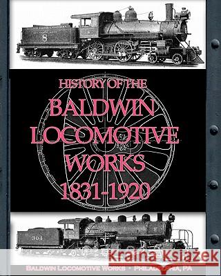 History of the Baldwin Locomotive Works 1831-1920 Baldwin Locomotiv 9781935700098 Periscope Film, LLC