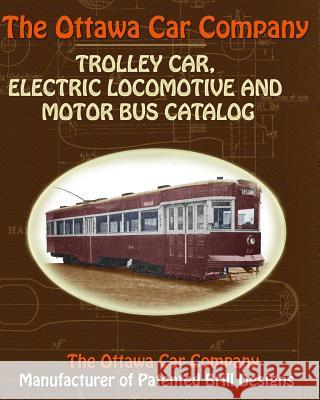 The Ottawa Car Company Trolley Car, Electric Locomotive and Motor Bus Catalog The Ottawa Ca 9781935700104 Periscope Film, LLC