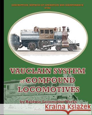 Description, Method of Operation and Maintenance of the Vauclain System of Compound Locomotives Baldwin Locomotiv 9781935700159 Periscope Film LLC