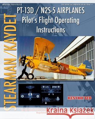 PT-13D / N2S-5 Airplanes Pilot's Flight Operating Instructions Air Forces, United States Army 9781935700586