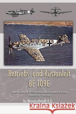 Betriebs- und Rustanleit BF 109E: Messerschmidt BF-109E Maintenance and Erection Manual (in German) A. G., Messerschmidt 9781935700975