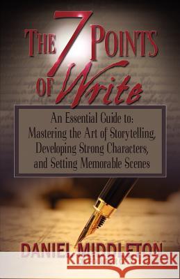 The 7 Points of Write: An Essential Guide to Mastering the Art of Storytelling, Developing Strong Characters, and Setting Memorable Scenes Middleton, Daniel 9781935702108 711 Press