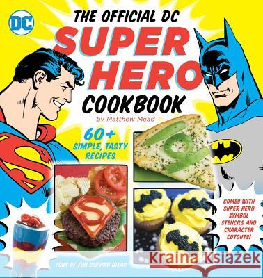 The Official DC Super Hero Cookbook, 10: 60+ Simple, Tasty Recipes for Growing Super Heroes Mead, Matthew 9781935703914