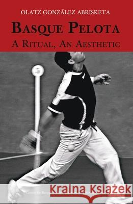 Basque Pelota: A Ritual, an Aesthetic Olatz Gonzale Mariann Vaczi 9781935709312 Center for Basque Studies UV of Nevada, Reno