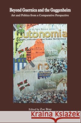 Beyond Guernica and the Guggenheim: Art and Politics from a Comparative Perspective Zoe Bray 9781935709565 Center for Basque Studies Press