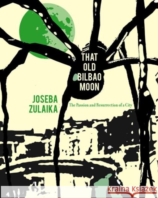 That Old Bilbao Moon: The Passion and Resurrection of a City Joseba Zulaika 9781935709589 Center for Basque Studies UV of Nevada, Reno