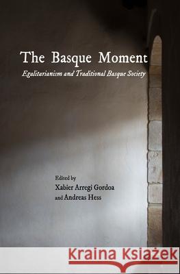 The Basque Moment: Egalitarianism and Traditional Basque Society Xabier Arregi Gordoa Andreas Hess 9781935709732 Center for Basque Studies UV of Nevada, Reno