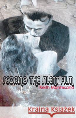 Scoring the Silent Film Keith Montesano 9781935716297 Dream Horse Press