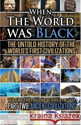 When the World was Black Part Two: The Untold History of the World's First Civilizations Ancient Civilizations Understanding, Supreme 9781935721055