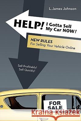 HELP! I Gotta Sell My Car NOW!: New Rules for Selling Your Vehicle Online Johnson, L. James 9781935736004