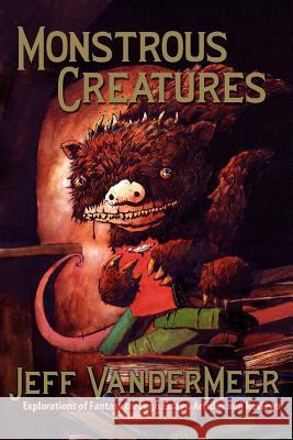 Monstrous Creatures: Explorations of Fantasy Through Essays, Articles and Reviews VanderMeer, Jeff 9781935738039 Guide Dog Books