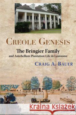 Creole Genesis: The Bringier Family and Antebellum Plantation Life in Louisiana Bauer, Craig A. 9781935754077