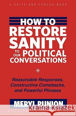 How to Restore Sanity to Our Political Conversations: Reasonable Responses, Constructive Comebacks, and Powerful Phrases Meryl Runion 9781935758068 Wordstream Publishing, LLC