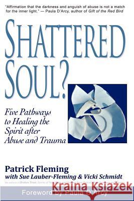 Shattered Soul?: Five Pathways to Healing the Spirit after Abuse and Trauma Fleming, Patrick 9781935758082 Wordstream Publishing, LLC