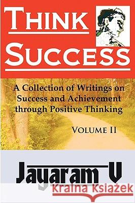 Think Success: A Collection of Writings on Success and Achievement Through Positive Thinking Jayaram V 9781935760009 Pure Life Vision LLC
