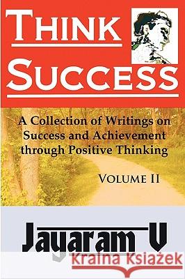 Think Success: A Collection of Writings on Success and Achievement Through Positive Thinking Jayaram V 9781935760009