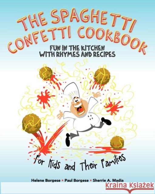 The Spaghetti Confetti Cookbook: Fun in the Kitchen with Rhymes and Recipes Helene Borgese, Paul Borgese, Sherrie Ann Madia 9781935767800 Basecamp Communications, LLC