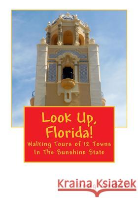 Look Up, Florida!: Walking Tours of 12 Towns In The Sunshine State Gelbert, Doug 9781935771166