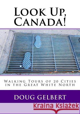 Look Up, Canada!: Walking Tours of 20 Cities in the Great White North Doug Gelbert 9781935771357 Cruden Bay Books