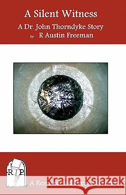 A Silent Witness: A Dr. John Thorndyke Story R. Austin Freeman 9781935774068 Resurrected Press