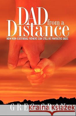 Dad from a Distance: How non-custodial fathers can still be fantastic Dads Gray, Melodie 9781935777007