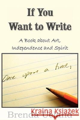 If You Want to Write: A Book about Art, Independence and Spirit Ueland, Brenda 9781935785576 Bottom of the Hill Publishing