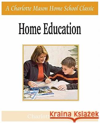 Home Education: Charlotte Mason Homeschooling Series, Vol. 1 Mason, Charlotte 9781935785668 Bottom of the Hill Publishing