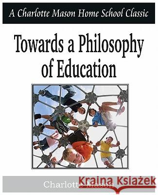 Towards a Philosophy of Education: Charlotte Mason Homeschooling Series, Vol. 6 Mason, Charlotte 9781935785729