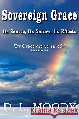 Sovereign Grace Its Source, Its Nature and Its Effects Dwight Lyman Moody 9781935785804