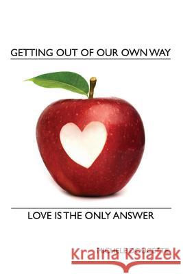 Getting Out of Our Own Way: Love Is the Only Answer Michele Doucette Kent Hesselbein 9781935786245 Saint Clair Publications