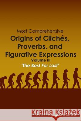 Most Comprehensive Origins of Cliches, Proverbs and Figurative Expressions: Volume III Stanley J. S Kathy Ann Barney Kent Hesselbein 9781935786658 Saint Clair Publications