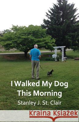 I Walked My Dog This Morning: and Other Poems of the Twenty-first Century St Clair, Stanley J. 9781935786764