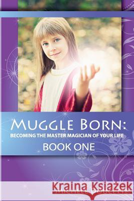 Muggle Born: Becoming the Master Magician of Your Life: Book One Michele Doucette Kent Hesselbein 9781935786955